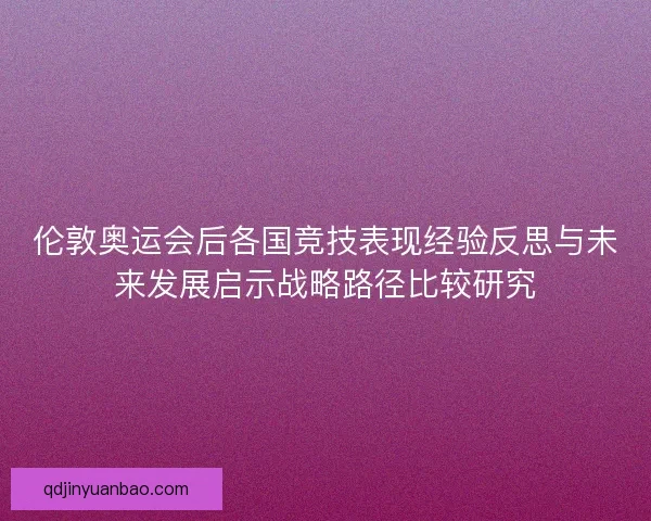 伦敦奥运会后各国竞技表现经验反思与未来发展启示战略路径比较研究