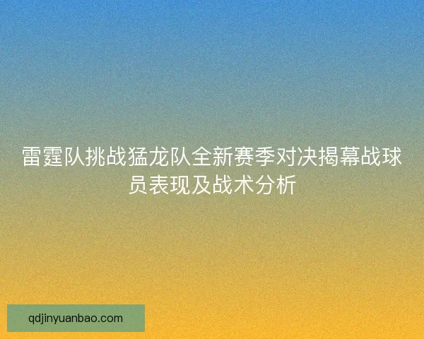 雷霆队挑战猛龙队全新赛季对决揭幕战球员表现及战术分析
