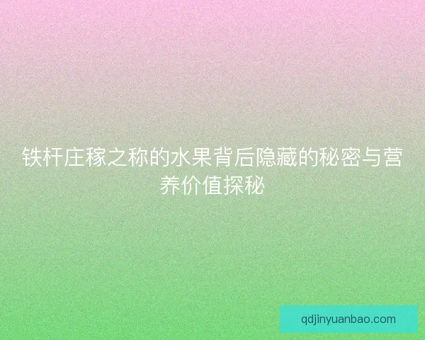 铁杆庄稼之称的水果背后隐藏的秘密与营养价值探秘