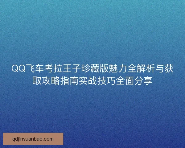 QQ飞车考拉王子珍藏版魅力全解析与获取攻略指南实战技巧全面分享